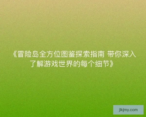 《冒险岛全方位图鉴探索指南 带你深入了解游戏世界的每个细节》