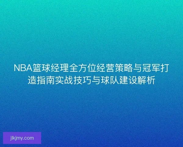 NBA篮球经理全方位经营策略与冠军打造指南实战技巧与球队建设解析